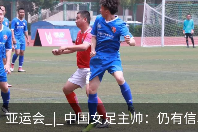 亚运会 | 中国女足主帅：仍有信心以小组头名出线